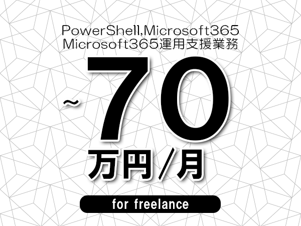 【 60～70万円／フリーランス】＜PowerShell,Microsoft365│Microsoft365運用支援業務＞◆完全週休2日制　◆年間休日120日以上　◆出張費用別途支給