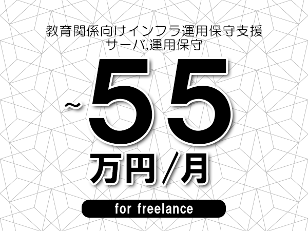 【40～55万円／フリーランス】＜サーバ,運用保守/教育関係向けインフラ運用保守支援＞◆完全週休2日制　◆リモート併用相談可　◆年間休日120日以上　◆出張費用別途支給