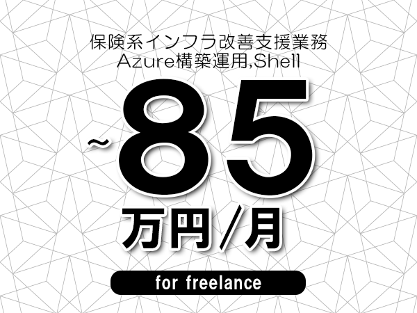 【70～85万円／フリーランス】＜Azure構築運用,Shell/保険系インフラ改善支援業務＞◆完全週休2日制　◆年間休日120日以上　◆出張費用別途支給