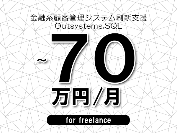 【60～70万円／フリーランス】＜Outsystems,SQL/金融系顧客管理システム刷新支援＞◆完全週休2日制　◆年間休日120日以上　◆出張費用別途支給