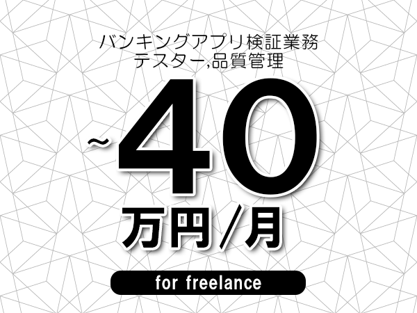 【30～40万円／フリーランス】＜テスター,品質管理/バンキングアプリ検証業務＞◆完全週休2日制　◆年間休日120日以上　◆出張費用別途支給