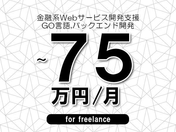 【65～75万円／フリーランス】＜GO言語,バックエンド開発/金融系Webサービス開発支援＞◆完全週休2日制　◆年間休日120日以上　◆出張費用別途支給
