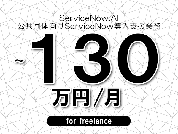 【 100~130万円/フリーランス】<ServiceNow,AI│公共団体向けServiceNow導入支援業務>◆完全週休2日制 ◆年間休日120日以上 ◆出張費用別途支給