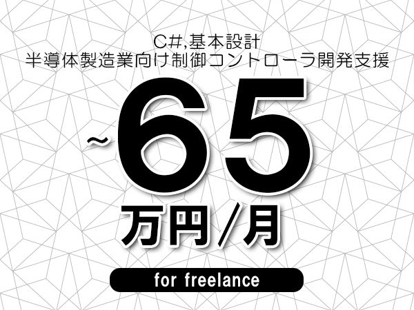 【 58~65万円/フリーランス】<C#,基本設計│半導体製造業向け制御コントローラ開発支援>◆完全週休2日制 ◆年間休日120日以上 ◆出張費用別途支給