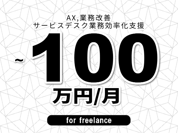 【 93~100万円/フリーランス】<AX,業務改善│サービスデスク業務効率化支援>◆完全週休2日制 ◆年間休日120日以上 ◆出張費用別途支給