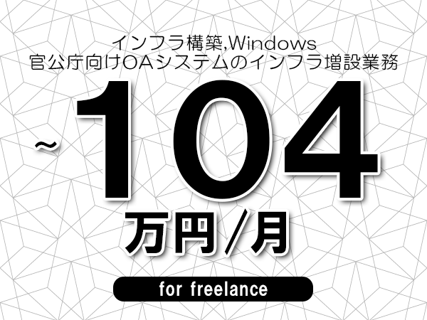 【 51~104万円/フリーランス】<インフラ構築,Windows│官公庁向けOAシステムのインフラ増設業務>◆完全週休2日制 ◆年間休日120日以上 ◆出張費用別途支給