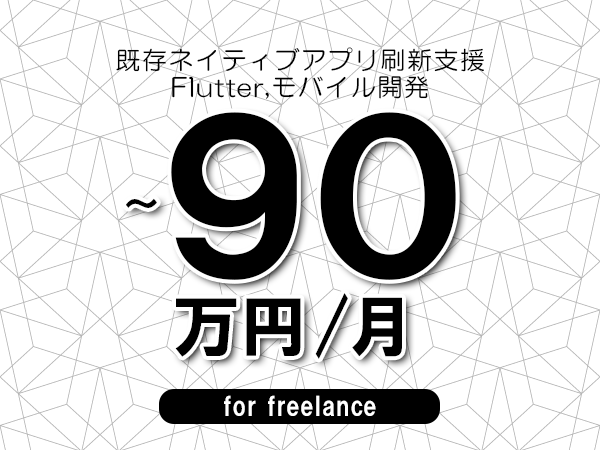 【80～90万円／フリーランス】＜Flutter,モバイル開発/既存ネイティブアプリ刷新支援＞◆完全週休2日制　◆年間休日120日以上　◆出張費用別途支給
