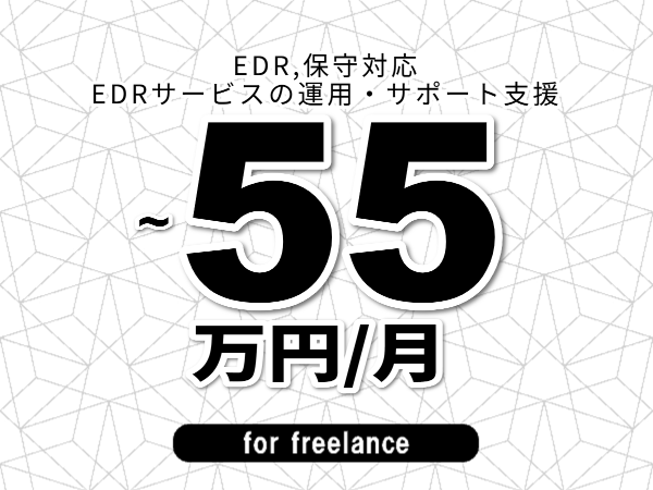 【 48~55万円/フリーランス】<EDR,保守対応│EDRサービスの運用・サポート支援>◆完全週休2日制 ◆年間休日120日以上 ◆出張費用別途支給