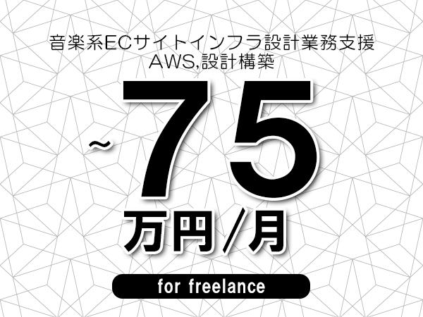 【60～75万円／フリーランス】＜AWS,設計構築/音楽系ECサイトインフラ設計業務支援＞◆完全週休2日制　◆年間休日120日以上　◆出張費用別途支給
