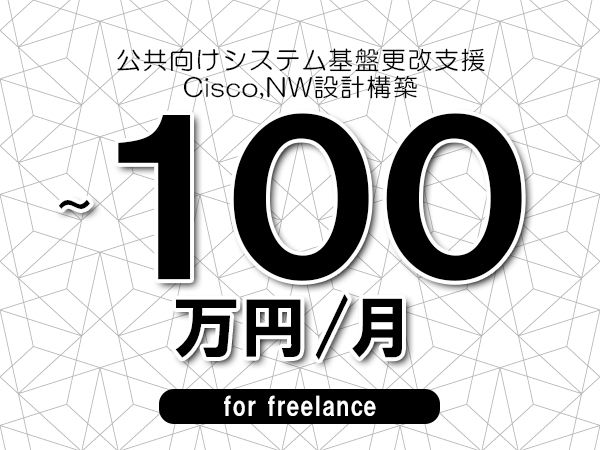 【70～100万円／フリーランス】＜Cisco,NW設計構築/公共向けシステム基盤更改支援＞◆完全週休2日制　◆リモート併用相談可　◆年間休日120日以上　◆出張費用別途支給