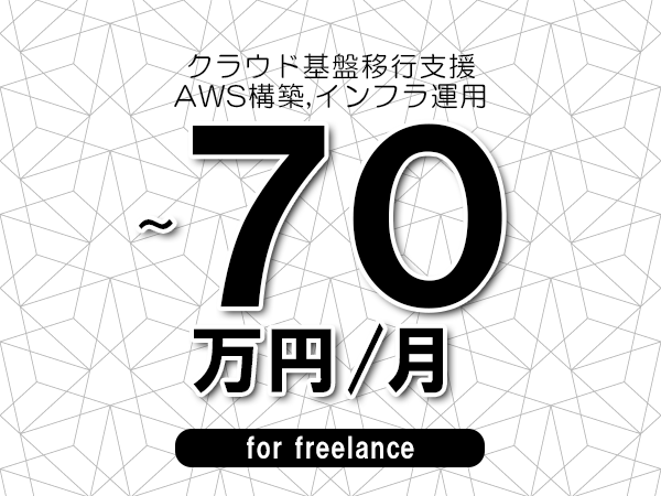 【60～70万円／フリーランス】＜AWS構築,インフラ運用/クラウド基盤移行支援＞◆完全週休2日制　◆年間休日120日以上　◆出張費用別途支給