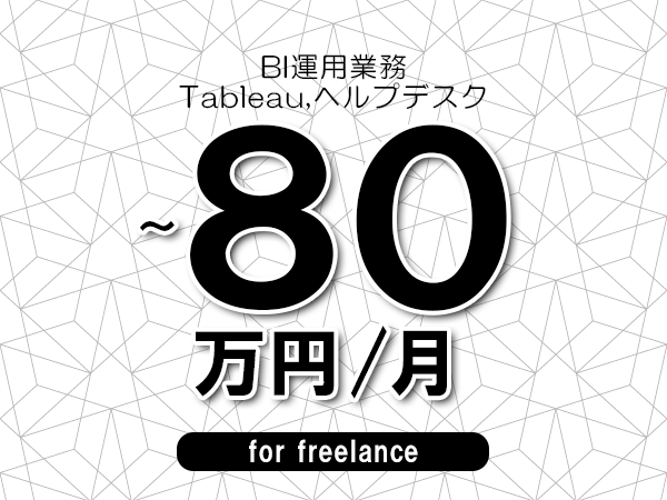 【70～80万円／フリーランス】＜Tableau,ヘルプデスク/BI運用業務＞◆完全週休2日制　◆年間休日120日以上　◆出張費用別途支給