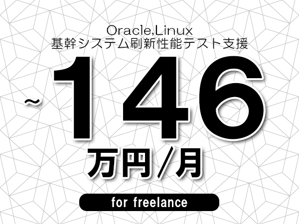 【 120~146万円/フリーランス】<Oracle,Linux│基幹システム刷新性能テスト支援>◆完全週休2日制 ◆年間休日120日以上 ◆出張費用別途支給
