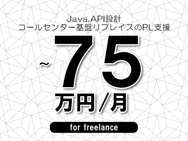 【 68~75万円/フリーランス】<Java,API設計│コールセンター基盤リプレイスのPL支援>◆完全週休2日制 ◆年間休日120日以上 ◆出張費用別途支給