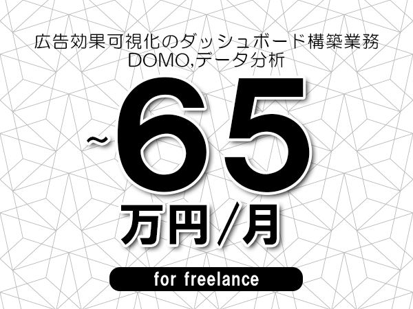 【60～65万円／フリーランス】＜DOMO,データ分析/広告効果可視化のダッシュボード構築業務＞◆完全週休2日制　◆年間休日120日以上　◆出張費用別途支給
