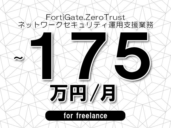 【 165~175万円/フリーランス】<FortiGate,ZeroTrust│ネットワークセキュリティ運用支援業務>◆完全週休2日制 ◆年間休日120日以上 ◆出張費用別途支給