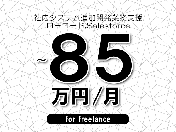 【70～85万円／フリーランス】＜ローコード,Salesforce/社内システム追加開発業務支援＞◆完全週休2日制　◆年間休日120日以上　◆出張費用別途支給