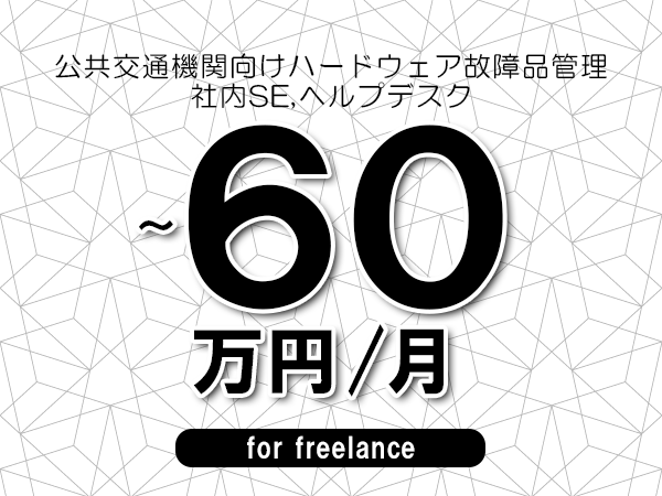 【50～60万円／フリーランス】＜社内SE,ヘルプデスク/公共交通機関向けハードウェア故障品管理＞◆完全週休2日制　◆年間休日120日以上　◆出張費用別途支給