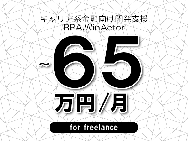 【55～65万円／フリーランス】＜RPA,WinActor/キャリア系金融向け開発支援＞◆完全週休2日制　◆年間休日120日以上　◆出張費用別途支給