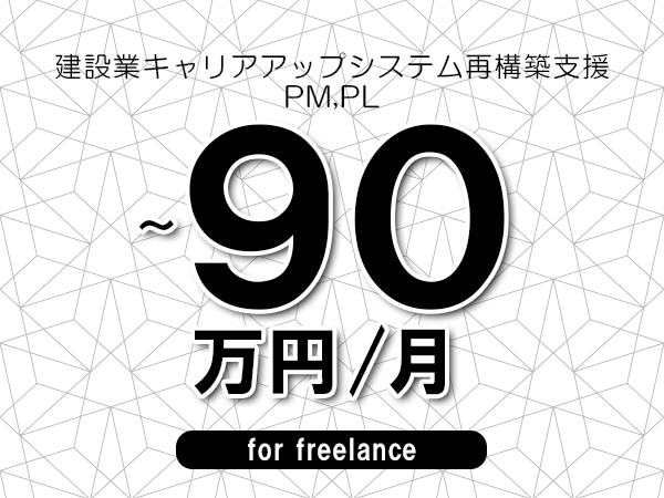 【80～90万円／フリーランス】＜PM,PL/建設業キャリアアップシステム再構築支援＞◆完全週休2日制　◆年間休日120日以上　◆出張費用別途支給
