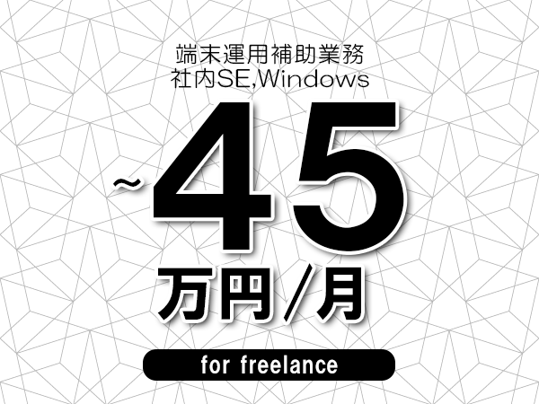 【40～45万円／フリーランス】＜社内SE,Windows/端末運用補助業務＞◆完全週休2日制　◆年間休日120日以上　◆出張費用別途支給