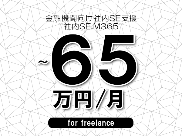【50～65万円／フリーランス】＜社内SE,M365/金融機関向け社内SE支援＞◆完全週休2日制　◆リモート併用環境　◆年間休日120日以上　◆出張費用別途支給