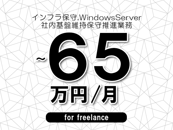 【 55~65万円/フリーランス】<インフラ保守,WindowsServer│社内基盤維持保守推進業務>◆完全週休2日制 ◆年間休日120日以上 ◆出張費用別途支給