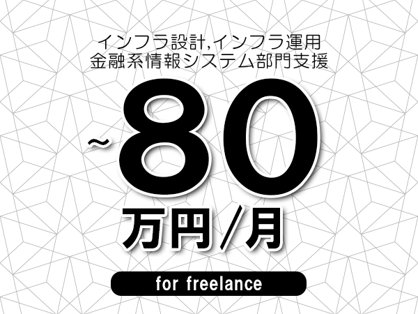 【 70~80万円/フリーランス】<インフラ設計,インフラ運用│金融系情報システム部門支援>◆完全週休2日制 ◆年間休日120日以上 ◆出張費用別途支給