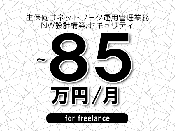 【60～85万円／フリーランス】＜NW設計構築,セキュリティ/生保向けネットワーク運用管理業務＞◆完全週休2日制　◆リモート併用相談可　◆年間休日120日以上　◆出張費用別途支給