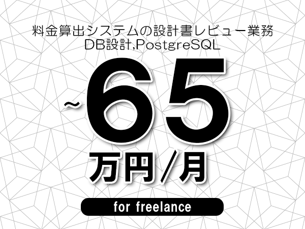 【55～65万円／フリーランス】＜DB設計,PostgreSQL/料金算出システムの設計書レビュー業務＞◆完全週休2日制　◆年間休日120日以上　◆出張費用別途支給