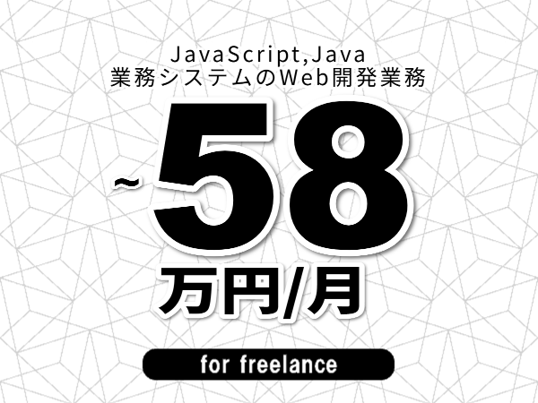 【 51~58万円/フリーランス】<JavaScript,Java│業務システムのWeb開発業務>◆完全週休2日制 ◆年間休日120日以上 ◆出張費用別途支給