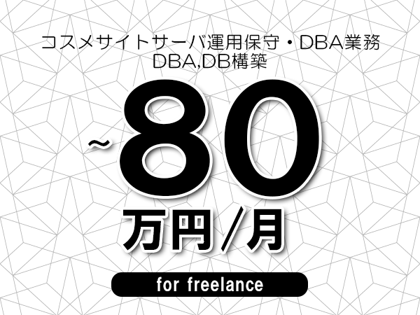 【70～80万円／フリーランス】＜DBA,DB構築/コスメサイトサーバ運用保守・DBA業務＞◆完全週休2日制　◆基本リモート環境　◆年間休日120日以上　◆出張費用別途支給