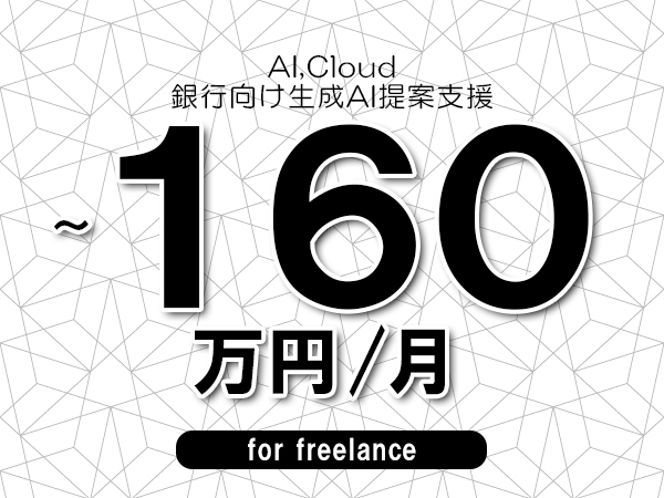 【 150~160万円/フリーランス】<AI,Cloud│銀行向け生成AI提案支援>◆完全週休2日制 ◆年間休日120日以上 ◆出張費用別途支給