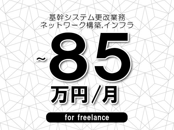 【75～85万円／フリーランス】＜ネットワーク構築,インフラ/基幹システム更改業務＞◆完全週休2日制　◆年間休日120日以上　◆出張費用別途支給