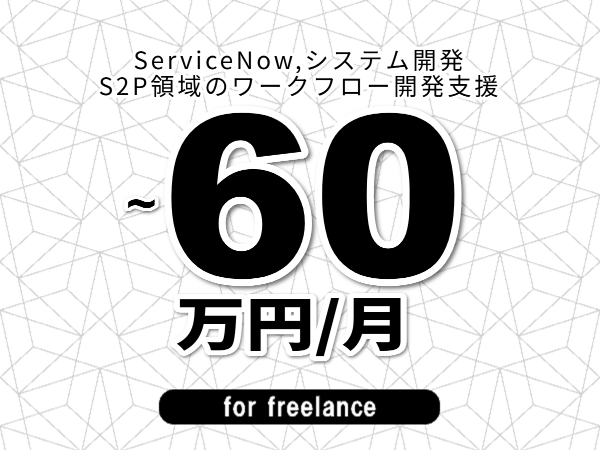 【 53~60万円/フリーランス】<ServiceNow,システム開発│S2P領域のワークフロー開発支援>◆完全週休2日制 ◆年間休日120日以上 ◆出張費用別途支給