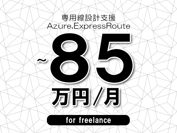 【75～85万円／フリーランス】＜Azure,ExpressRoute/専用線設計支援＞◆完全週休2日制　◆年間休日120日以上　◆出張費用別途支給