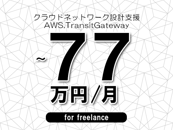 【65～77万円／フリーランス】＜AWS,TransitGateway/クラウドネットワーク設計支援＞◆完全週休2日制　◆年間休日120日以上　◆出張費用別途支給