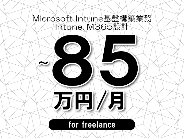 【75～85万円／フリーランス】＜Intune,M365設計/Microsoft Intune基盤構築業務＞◆完全週休2日制　◆年間休日120日以上　◆出張費用別途支給