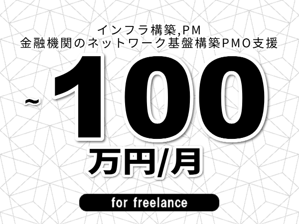 【 93~100万円/フリーランス】<インフラ構築,PM│金融機関のネットワーク基盤構築PMO支援>◆完全週休2日制 ◆年間休日120日以上 ◆出張費用別途支給