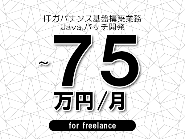 【65～75万円／フリーランス】＜Java,バッチ開発/ITガバナンス基盤構築業務＞◆完全週休2日制　◆年間休日120日以上　◆出張費用別途支給