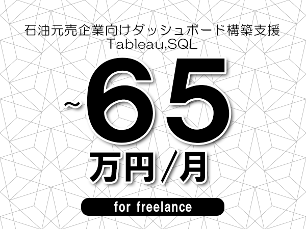 【55～65万円／フリーランス】＜Tableau,SQL/石油元売企業向けダッシュボード構築支援＞◆完全週休2日制　◆基本リモート環境　◆年間休日120日以上　◆出張費用別途支給