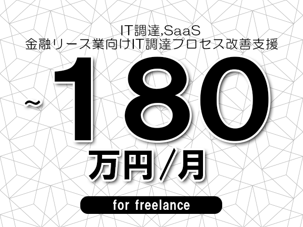 【 173~180万円/フリーランス】<IT調達,SaaS│金融リース業向けIT調達プロセス改善支援>◆完全週休2日制 ◆年間休日120日以上 ◆出張費用別途支給