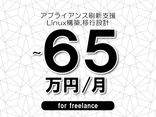 【60～65万円／フリーランス】＜Linux構築,移行設計/アプライアンス刷新支援＞◆完全週休2日制　◆年間休日120日以上　◆出張費用別途支給