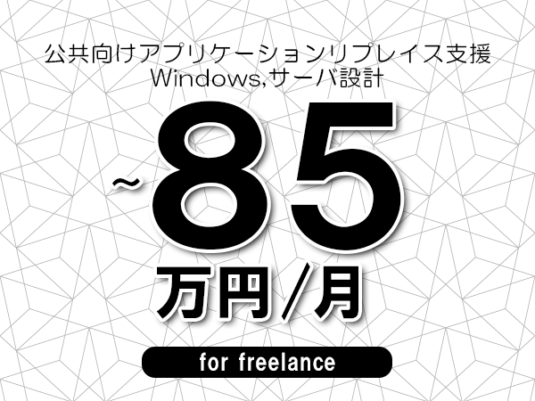 【70～85万円／フリーランス】＜Windows,サーバ設計/公共向けアプリケーションリプレイス支援＞◆完全週休2日制　◆年間休日120日以上　◆出張費用別途支給
