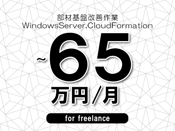 【55～65万円／フリーランス】＜WindowsServer,CloudFormation/部材基盤改善作業＞◆完全週休2日制　◆年間休日120日以上　◆出張費用別途支給