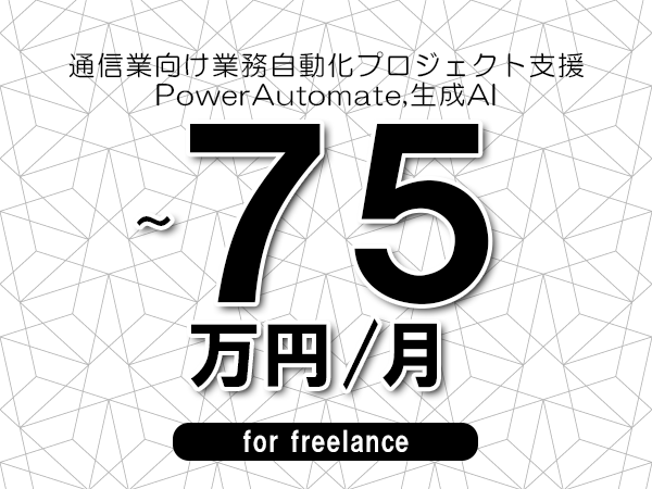【65～75万円／フリーランス】＜PowerAutomate,生成AI/通信業向け業務自動化プロジェクト支援＞◆完全週休2日制　◆年間休日120日以上　◆出張費用別途支給