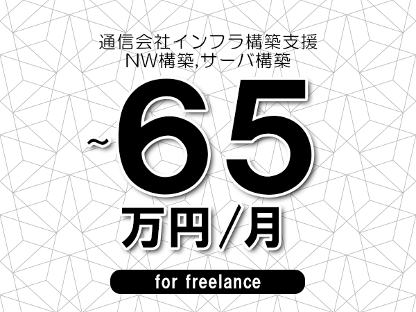 【50～65万円／フリーランス】＜NW構築,サーバ構築/通信会社インフラ構築支援＞◆完全週休2日制　◆年間休日120日以上　◆出張費用別途支給