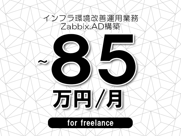 【75～85万円／フリーランス】＜Zabbix,AD構築/インフラ環境改善運用業務＞◆完全週休2日制　◆年間休日120日以上　◆出張費用別途支給