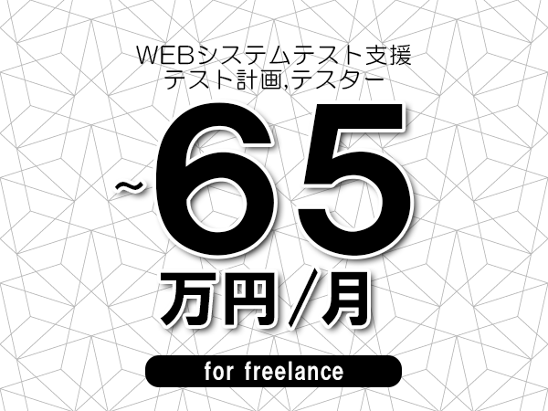 【55～65万円／フリーランス】＜テスト計画,テスター/WEBシステムテスト支援＞◆完全週休2日制　◆年間休日120日以上　◆出張費用別途支給