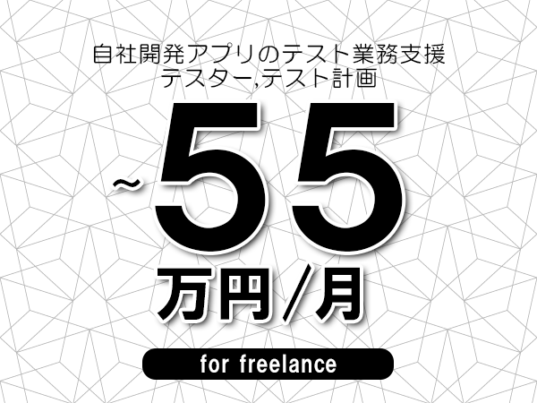 【40～55万円／フリーランス】＜テスター,テスト計画/自社開発アプリのテスト業務支援＞◆完全週休2日制　◆年間休日120日以上　◆出張費用別途支給